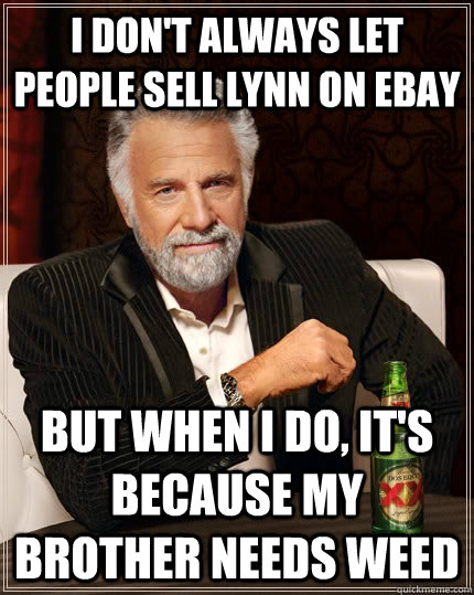 I don't always let people sell lynn on ebay But when i do, it's because my brother needs weed Caption 3 goes here - I don't always let people sell lynn on ebay But when i do, it's because my brother needs weed Caption 3 goes here  The Most Interesting Man In The World