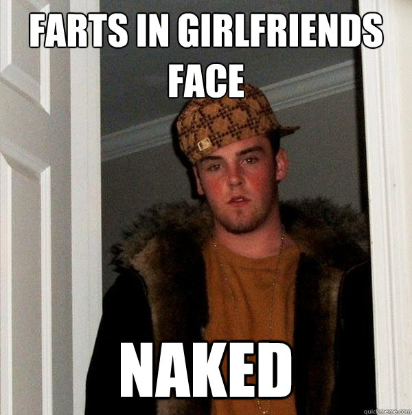 Farts in girlfriends face naked - Farts in girlfriends face naked  Scumbag Steve
