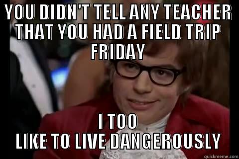 YOU DIDN'T TELL ANY TEACHER THAT YOU HAD A FIELD TRIP FRIDAY I TOO LIKE TO LIVE DANGEROUSLY Dangerously - Austin Powers