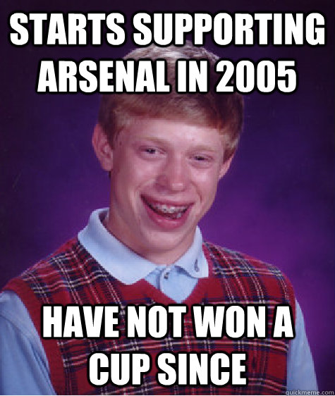 starts supporting arsenal in 2005 have not won a cup since  Bad Luck Brian