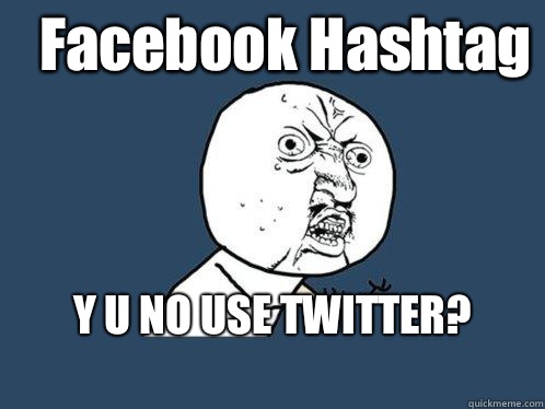Facebook Hashtag Y U NO USE TWITTER?
  Y U No