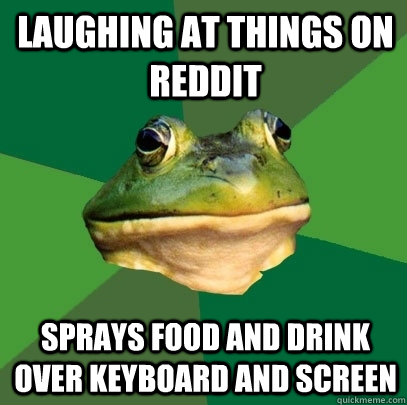 laughing at things on reddit sprays food and drink over keyboard and screen  Foul Bachelor Frog
