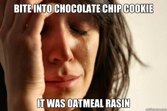 Bite into chocolate chip cookie It was oatmeal rasin  First World Problems