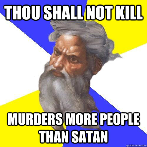 Thou shall not kill murders more people than satan  Advice God