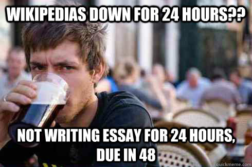 Wikipedias down for 24 hours?? not writing essay for 24 hours, due in 48  Lazy College Senior