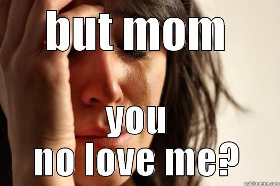 BUT MOM YOU NO LOVE ME? First World Problems