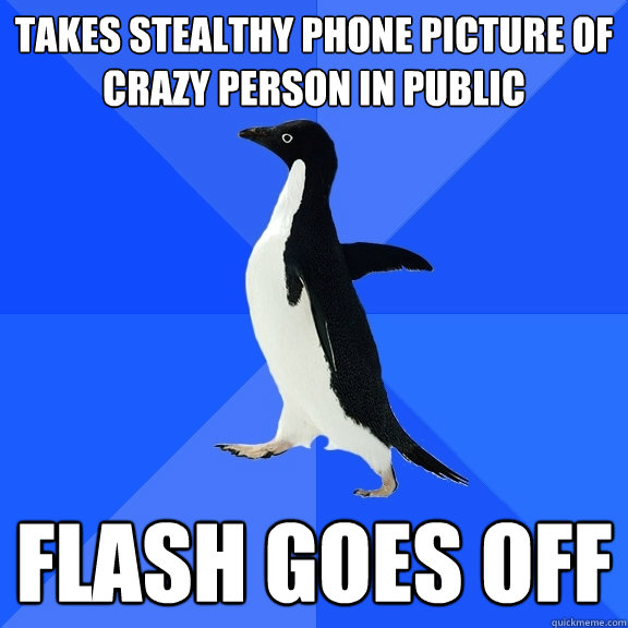 Takes stealthy phone picture of crazy person in public Flash goes off - Takes stealthy phone picture of crazy person in public Flash goes off  Socially Awkward Penguin