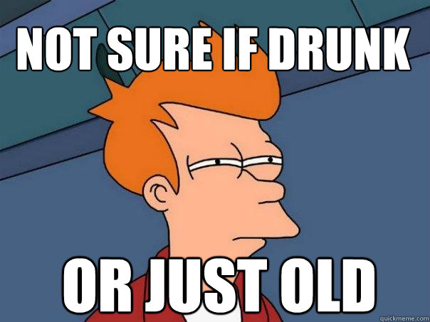 not sure if drunk or just old  Futurama Fry