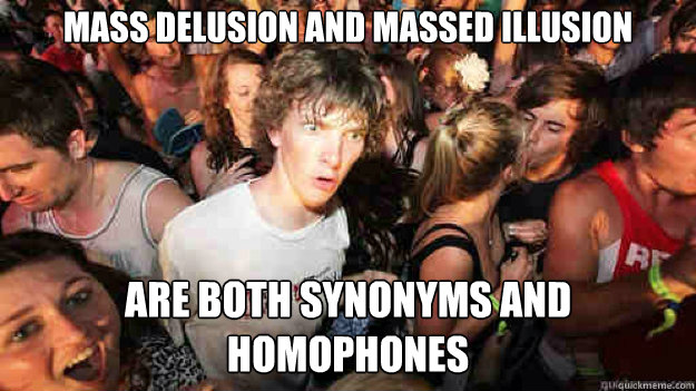 mass delusion and massed illusion are both synonyms and homophones  Sudden Clarity Clarence