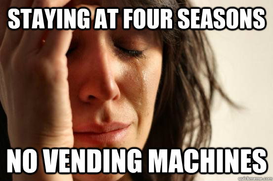 Staying at Four Seasons No vending machines  First World Problems