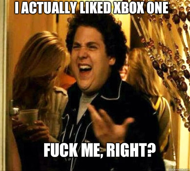 I actually liked Xbox one FUCK ME, RIGHT?  Seth from Superbad