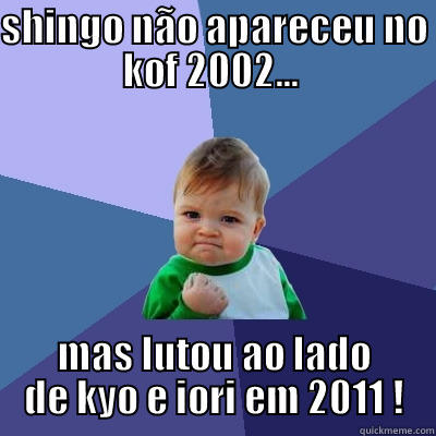 SHINGO NÃO APARECEU NO KOF 2002...  MAS LUTOU AO LADO DE KYO E IORI EM 2011 ! Success Kid