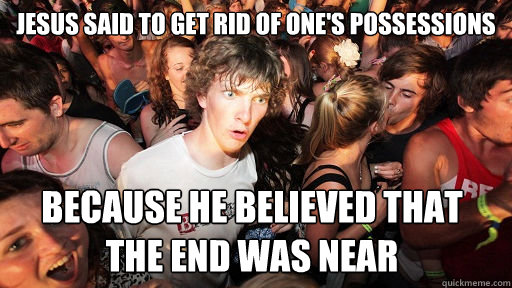 Jesus said to get rid of one's possessions because he believed that
The End was near  Sudden Clarity Clarence