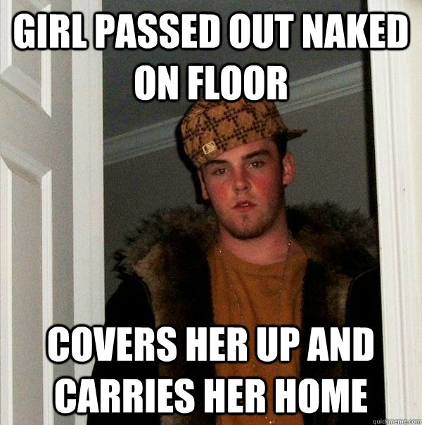 girl passed out naked on floor covers her up and carries her home  Scumbag Steve