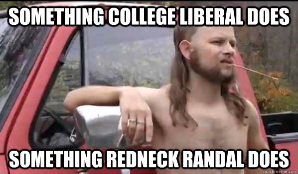 Something College Liberal does something Redneck Randal does  Almost Politically Correct Redneck