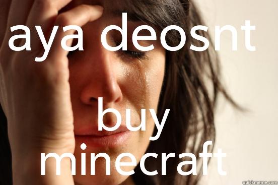 AYA DEOSNT BUY MINECRAFT First World Problems