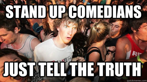 Stand up comedians Just tell the truth  Sudden Clarity Clarence