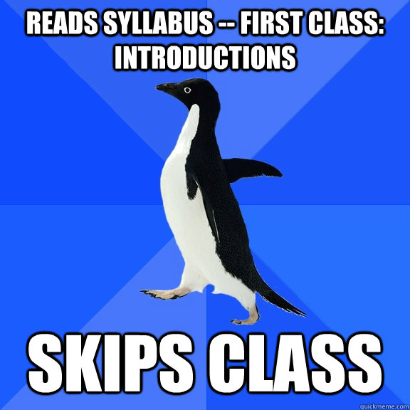 Reads syllabus -- First Class: Introductions skips class  Socially Awkward Penguin