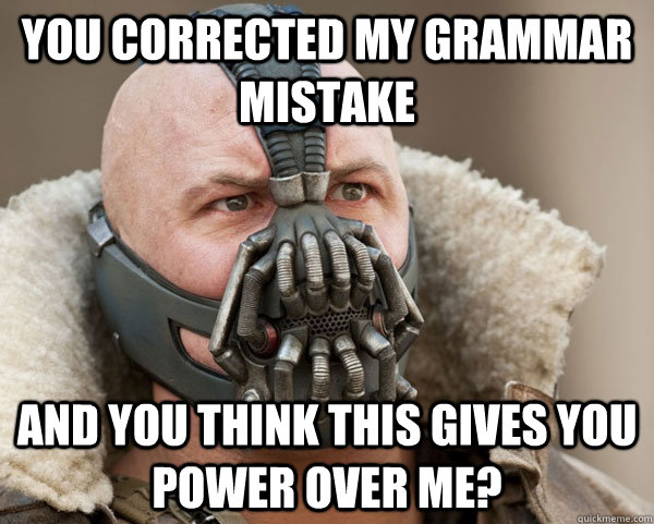 You corrected my grammar mistake And you think this gives you power over me? - You corrected my grammar mistake And you think this gives you power over me?  Bane Connery