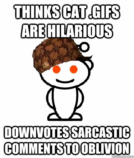 Thinks cat .gifs are hilarious Downvotes sarcastic comments to oblivion  Scumbag Redditor
