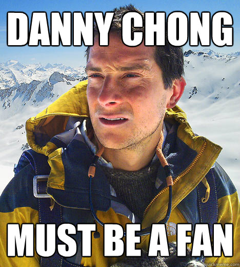 Danny Chong Must be a fan   BEAR GRILLS