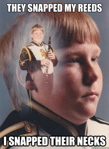 They snapped my reeds I snapped their necks - They snapped my reeds I snapped their necks  PTSD Clarinet Boy