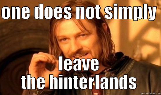 ONE DOES NOT SIMPLY  LEAVE THE HINTERLANDS Boromir