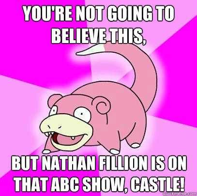 You're not going to believe this, but Nathan Fillion is on that ABC show, Castle! - You're not going to believe this, but Nathan Fillion is on that ABC show, Castle!  Slowpoke