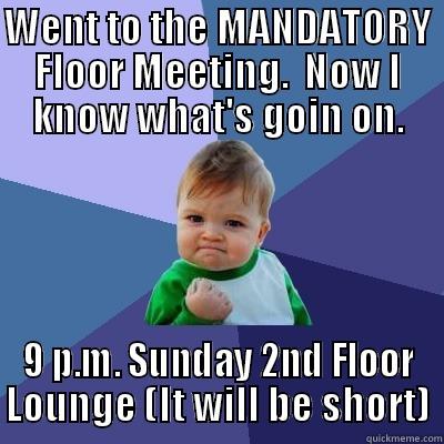 WENT TO THE MANDATORY FLOOR MEETING.  NOW I KNOW WHAT'S GOIN ON. 9 P.M. SUNDAY 2ND FLOOR LOUNGE (IT WILL BE SHORT) Success Kid