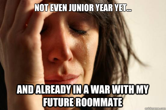 Not even junior year yet... and already in a war with my future roommate    First World Problems