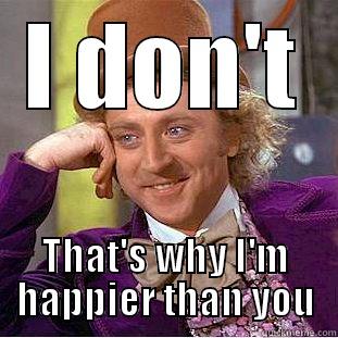 I DON'T THAT'S WHY I'M HAPPIER THAN YOU Condescending Wonka
