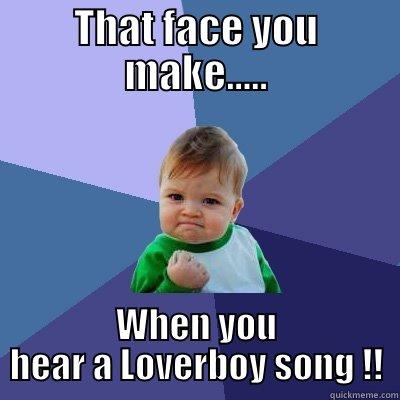 THAT FACE YOU MAKE..... WHEN YOU HEAR A LOVERBOY SONG !! Success Kid
