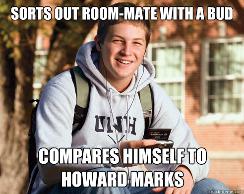 SORTS OUT ROOM-MATE WITH A BUD COMPARES HIMSELF TO HOWARD MARKS - SORTS OUT ROOM-MATE WITH A BUD COMPARES HIMSELF TO HOWARD MARKS  College Freshman