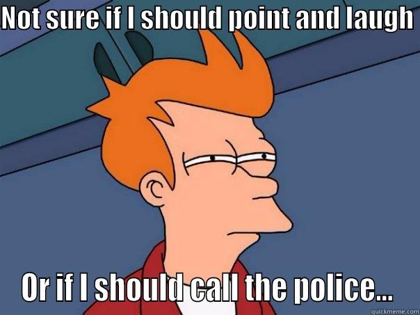 NOT SURE IF I SHOULD POINT AND LAUGH  OR IF I SHOULD CALL THE POLICE... Futurama Fry