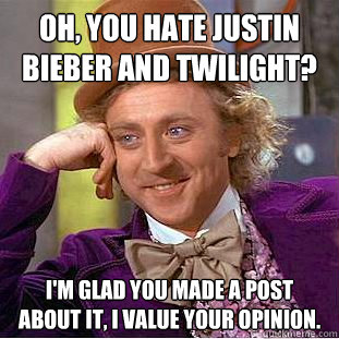 Oh, You hate Justin Bieber and Twilight? I'm glad you made a post about it, I value your opinion.  Creepy Wonka