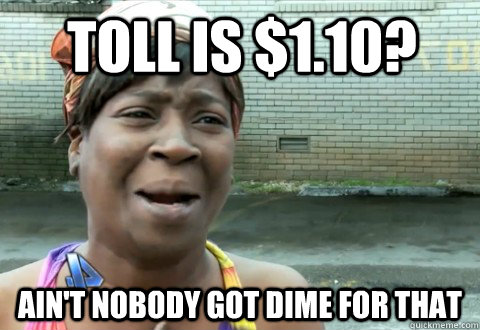Toll is $1.10? Ain't Nobody Got Dime for that  aintnobody