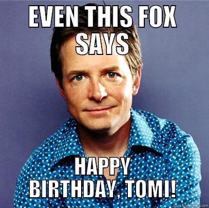 HEY TOMI! - EVEN THIS FOX SAYS HAPPY BIRTHDAY, TOMI! Awesome Michael J Fox
