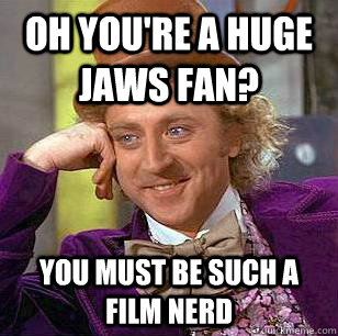 oh you're a huge jaws fan? you must be such a film nerd - oh you're a huge jaws fan? you must be such a film nerd  Condescending Wonka