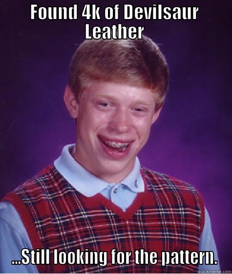 FOUND 4K OF DEVILSAUR LEATHER ...STILL LOOKING FOR THE PATTERN. Bad Luck Brian