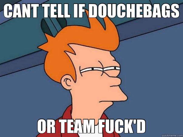 CANT TELL IF DOUCHEBAGS OR TEAM FUCK'D  Futurama Fry