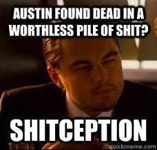 Austin found dead in a worthless pile of shit? Shitception - Austin found dead in a worthless pile of shit? Shitception  Inception Fry