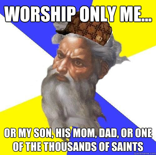 worship only me... or my son, his mom, dad, or one of the thousands of saints  Advice God