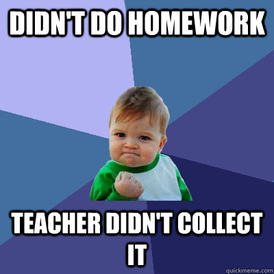 Didn't do homework Teacher Didn't collect it  Success Kid