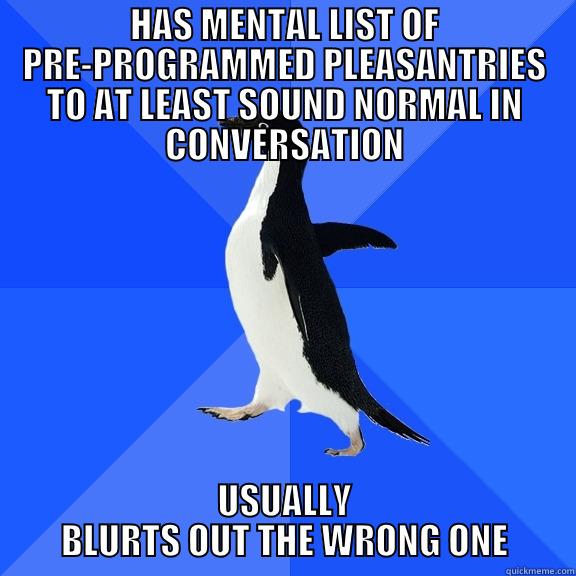 HAS MENTAL LIST OF PRE-PROGRAMMED PLEASANTRIES TO AT LEAST SOUND NORMAL IN CONVERSATION USUALLY BLURTS OUT THE WRONG ONE Socially Awkward Penguin