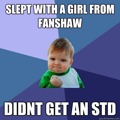 slept with a girl from fanshaw didnt get an std  Success Kid