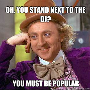 Oh, you stand next to the DJ? You must be popular  Willy Wonka Meme