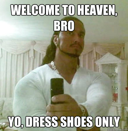 welcome to heaven, bro yo, dress shoes only  Guido Jesus