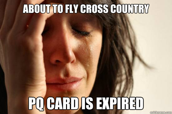 About to fly cross country  PQ card is expired  First World Problems