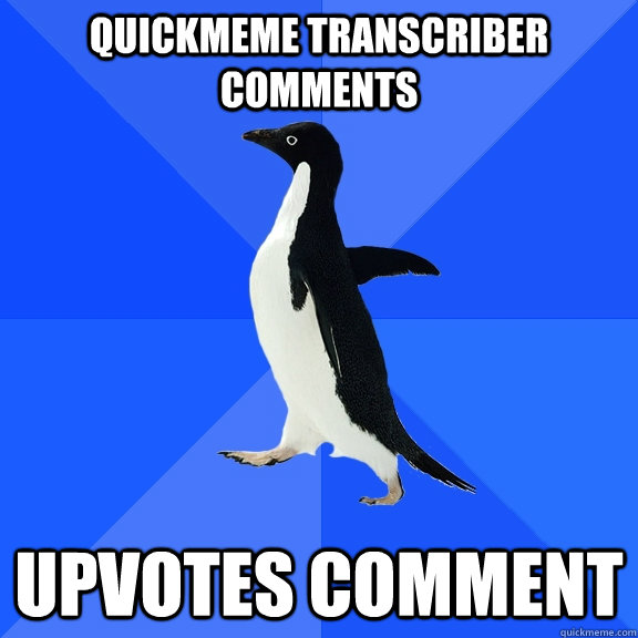 quickmeme transcriber comments upvotes comment  Socially Awkward Penguin