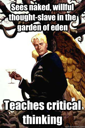 Sees naked, willful thought-slave in the garden of eden Teaches critical thinking  Good Guy Lucifer